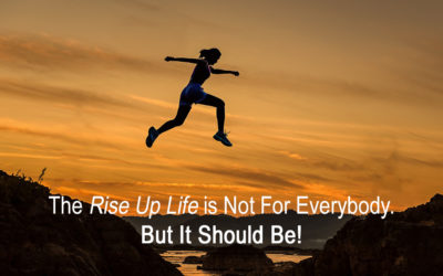 The Rise Up Life is Not for Everybody.  But Should Be!