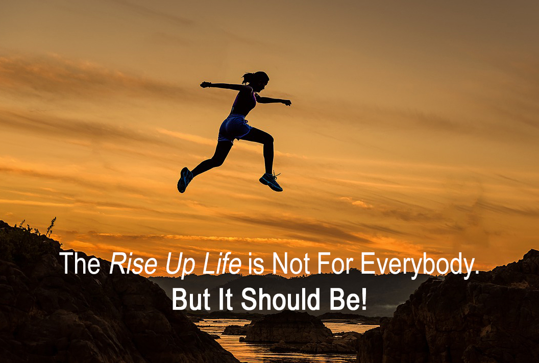 The Rise Up Life is Not for Everybody. But Should Be ...